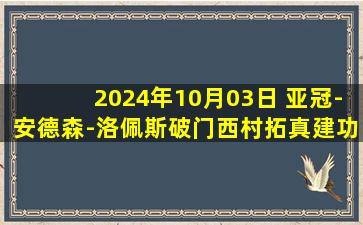 2024年10月03日 亚冠-安德森-洛佩斯破门西村拓真建功 横滨水手4-0蔚山HD